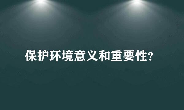 保护环境意义和重要性？