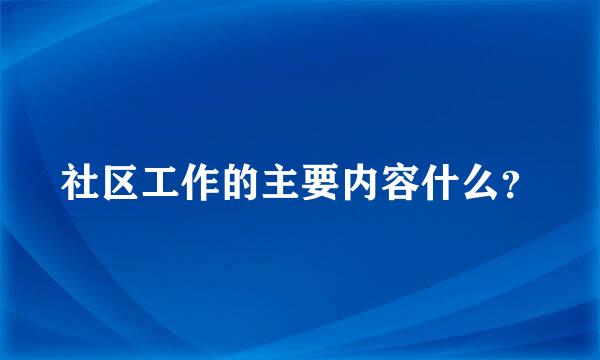 社区工作的主要内容什么？