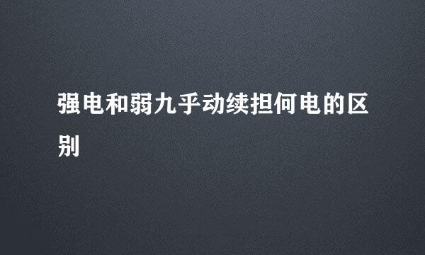 强电和弱九乎动续担何电的区别