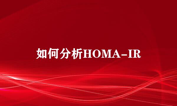 如何分析HOMA-IR