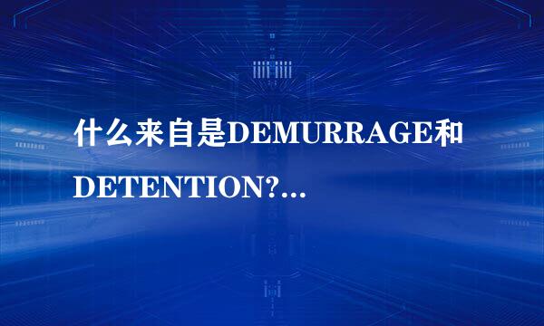 什么来自是DEMURRAGE和DETENTION?有什么区别?