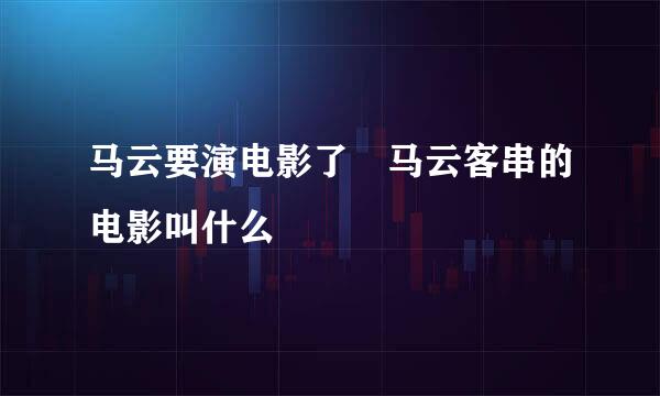 马云要演电影了 马云客串的电影叫什么