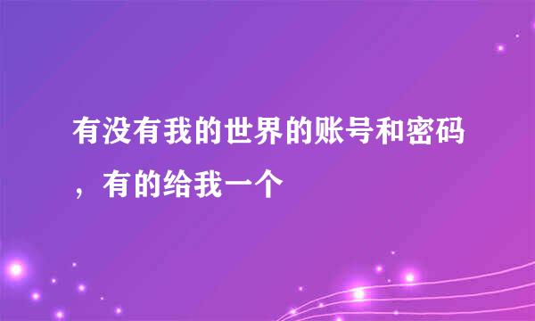 有没有我的世界的账号和密码，有的给我一个