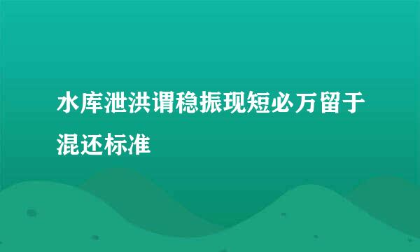 水库泄洪谓稳振现短必万留于混还标准