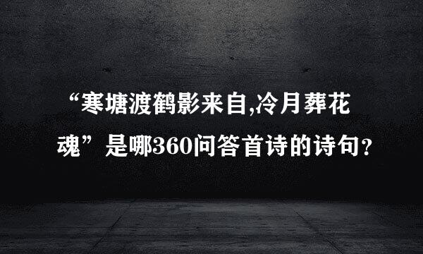 “寒塘渡鹤影来自,冷月葬花魂”是哪360问答首诗的诗句？