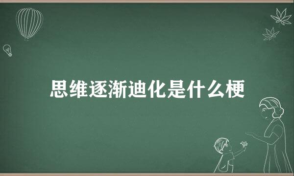 思维逐渐迪化是什么梗