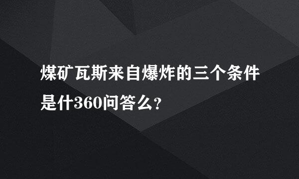 煤矿瓦斯来自爆炸的三个条件是什360问答么？