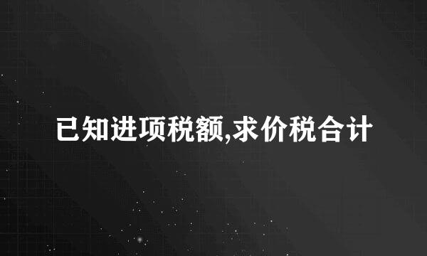 已知进项税额,求价税合计