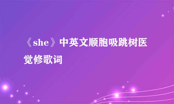 《she》中英文顺胞吸跳树医觉修歌词