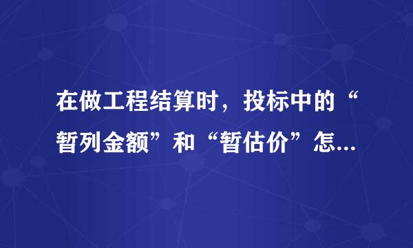 在做工程结算时，投标中的“暂列金额”和“暂估价”怎么处理?