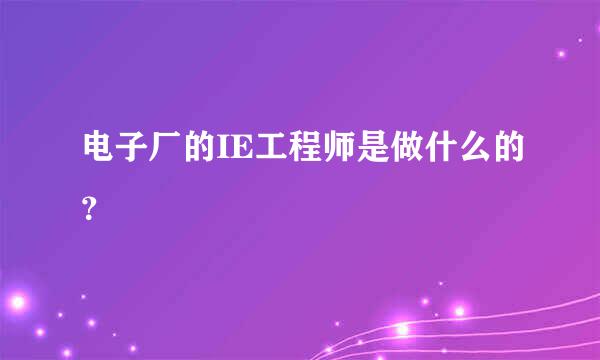 电子厂的IE工程师是做什么的？