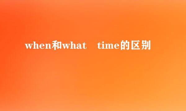 when和what time的区别