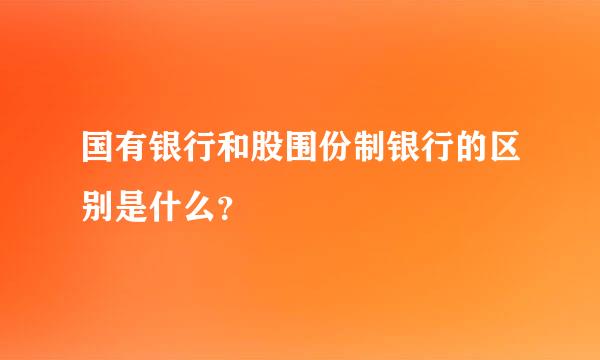 国有银行和股围份制银行的区别是什么？