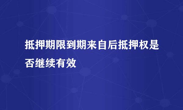 抵押期限到期来自后抵押权是否继续有效