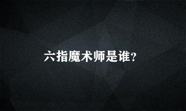 六指魔术师是谁？