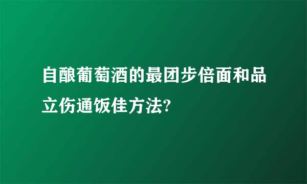 自酿葡萄酒的最团步倍面和品立伤通饭佳方法?