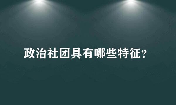 政治社团具有哪些特征？