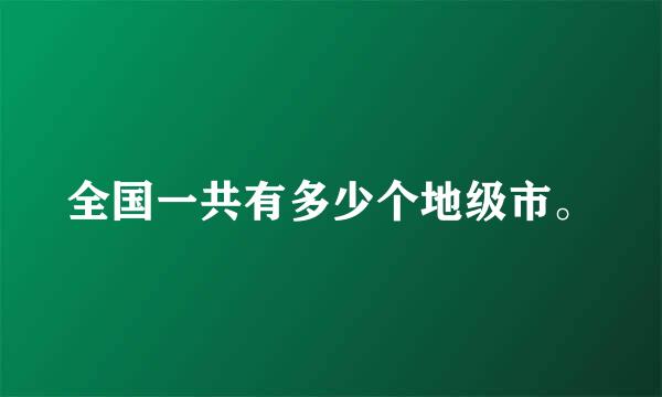 全国一共有多少个地级市。