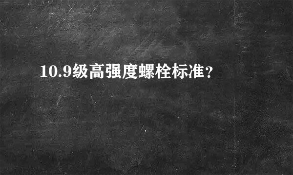 10.9级高强度螺栓标准？