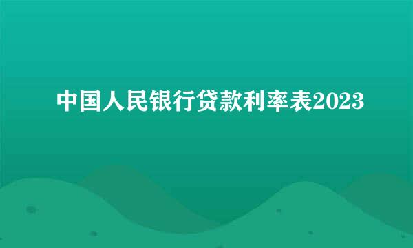 中国人民银行贷款利率表2023