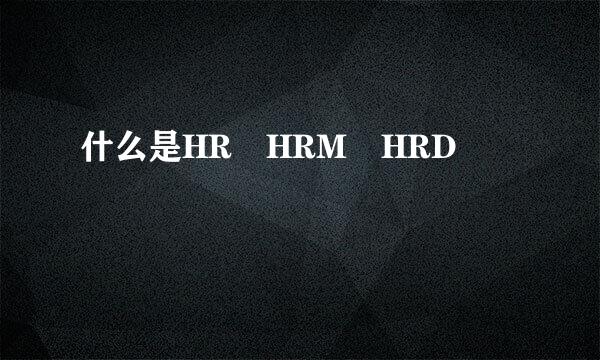 什么是HR HRM HRD