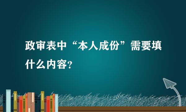 政审表中“本人成份”需要填什么内容？