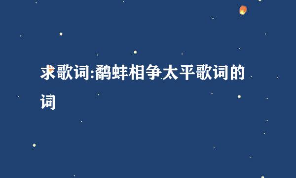 求歌词:鹬蚌相争太平歌词的词