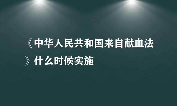 《中华人民共和国来自献血法》什么时候实施