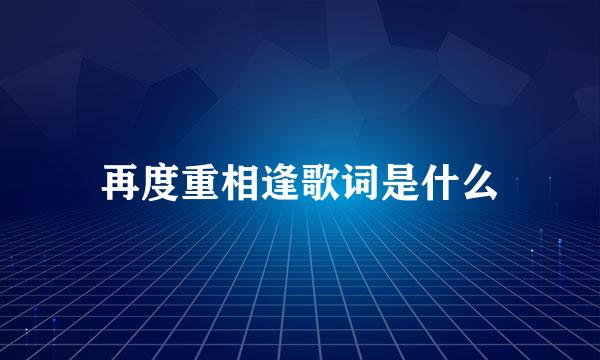 再度重相逢歌词是什么