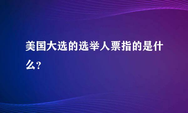 美国大选的选举人票指的是什么？