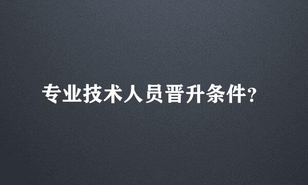 专业技术人员晋升条件？