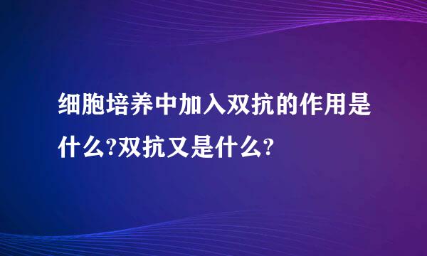 细胞培养中加入双抗的作用是什么?双抗又是什么?