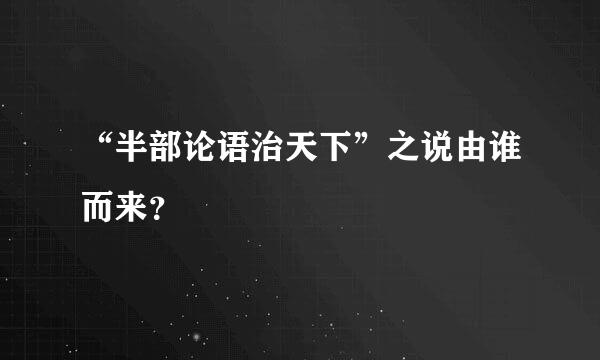 “半部论语治天下”之说由谁而来？