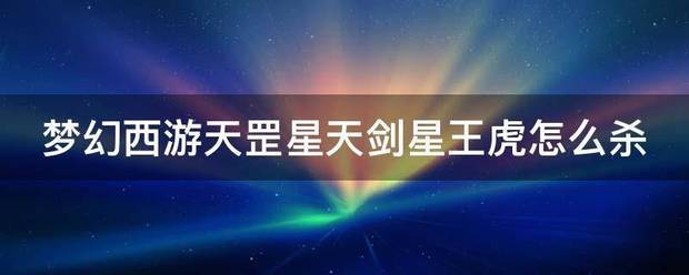 梦幻西游呀广再冷秋天罡星天剑星王虎怎么杀来自