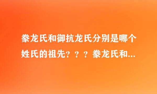 豢龙氏和御抗龙氏分别是哪个姓氏的祖先？？？豢龙氏和御龙氏哪个早???