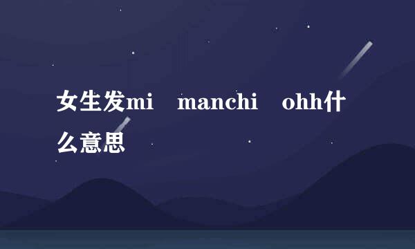 女生发mi manchi ohh什么意思