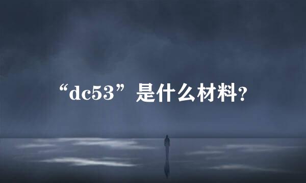 “dc53”是什么材料？