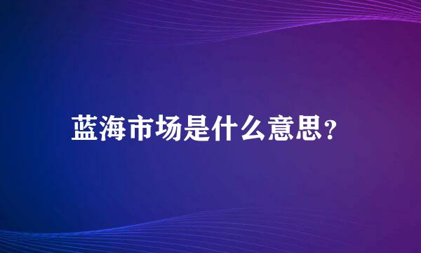 蓝海市场是什么意思？