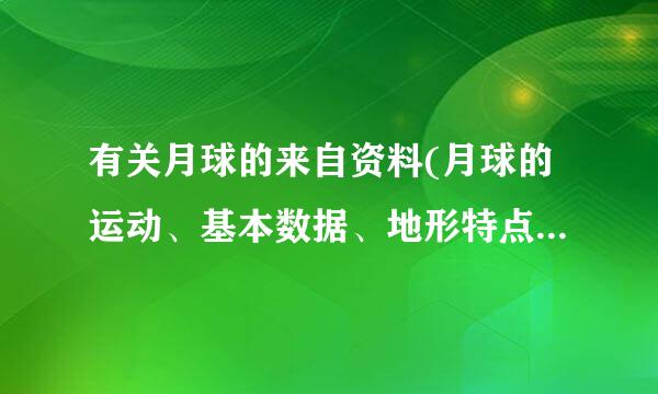 有关月球的来自资料(月球的运动、基本数据、地形特点、其他情况）