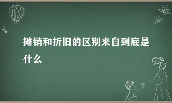 摊销和折旧的区别来自到底是什么