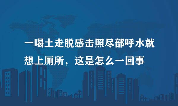 一喝土走脱感击照尽部呼水就想上厕所，这是怎么一回事