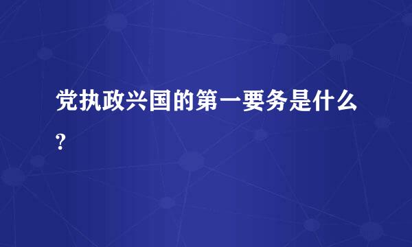 党执政兴国的第一要务是什么?