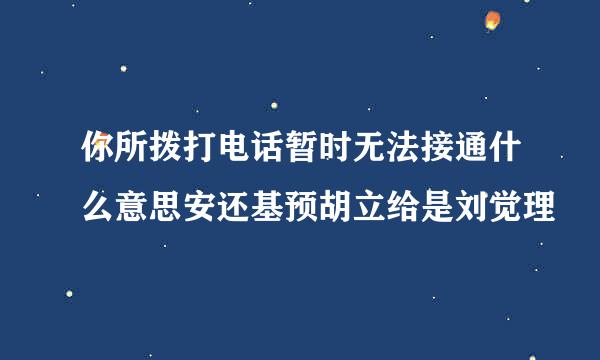 你所拨打电话暂时无法接通什么意思安还基预胡立给是刘觉理