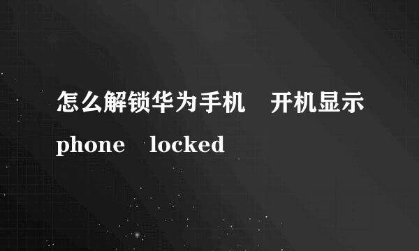 怎么解锁华为手机 开机显示phone locked