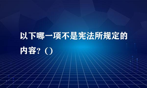 以下哪一项不是宪法所规定的内容？()