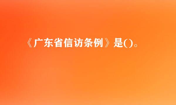 《广东省信访条例》是()。