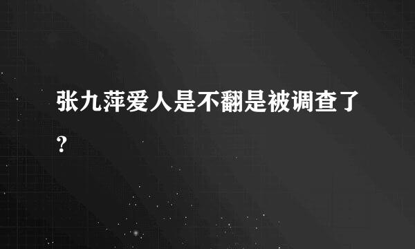 张九萍爱人是不翻是被调查了？