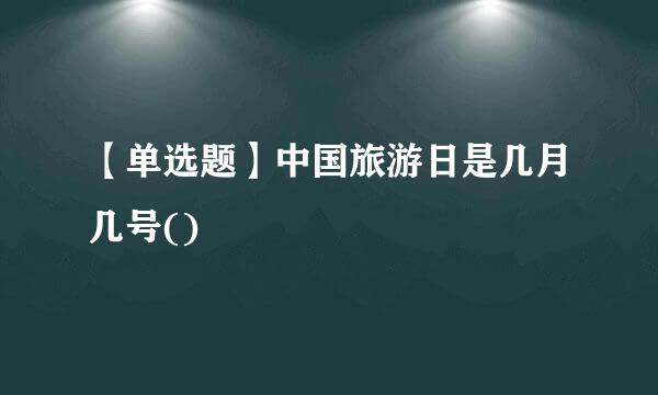 【单选题】中国旅游日是几月几号()