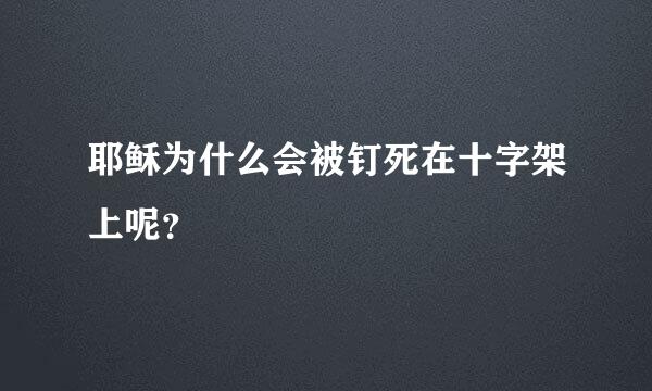 耶稣为什么会被钉死在十字架上呢？