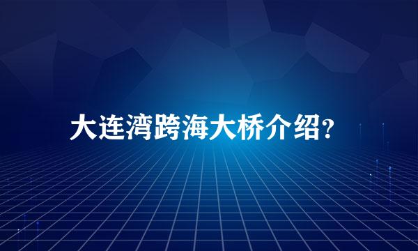 大连湾跨海大桥介绍？